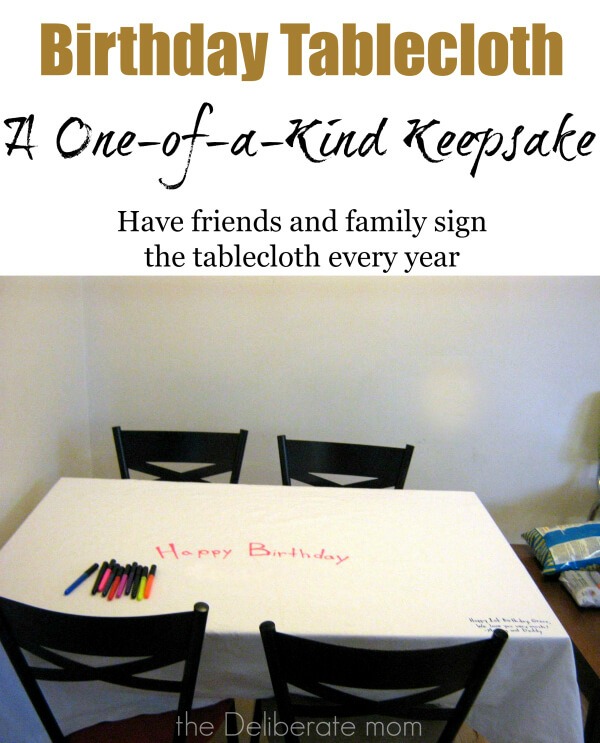 We have a fabric tablecloth that we take out every year for my daughter's birthday. Guests sign the birthday tablecloth with fabric markers. It's a one-of-a-kind birthday keepsake!