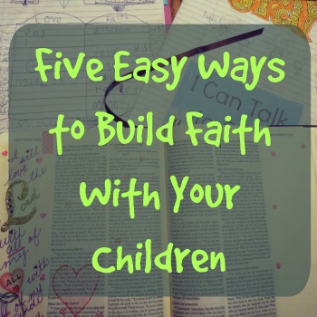 5 Easy Ways to Build Faith With Your Children