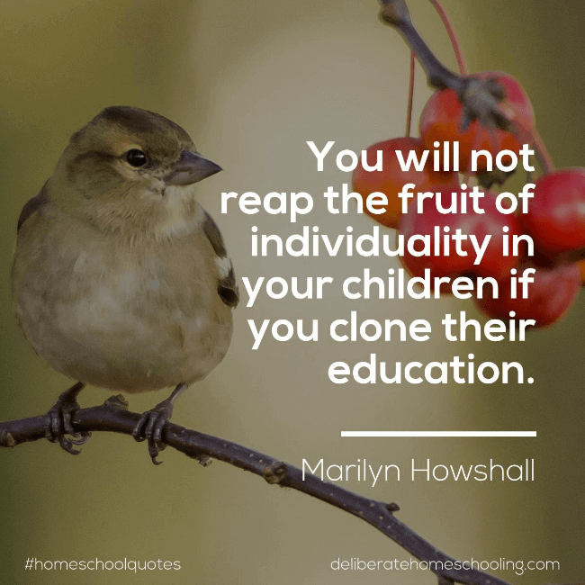 Homeschool quote: "You will not reap the fruit of individuality in your children if you clone their education." Marilyn Howshall