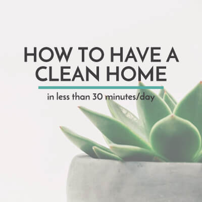 How to Have a Clean Home in Less than 30 Minutes/Day